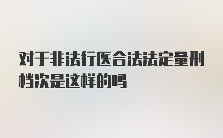 对于非法行医合法法定量刑档次是这样的吗