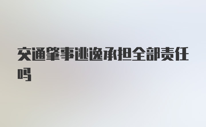 交通肇事逃逸承担全部责任吗