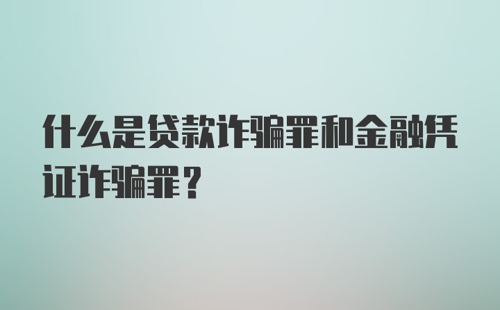 什么是贷款诈骗罪和金融凭证诈骗罪?