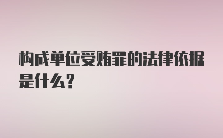 构成单位受贿罪的法律依据是什么？