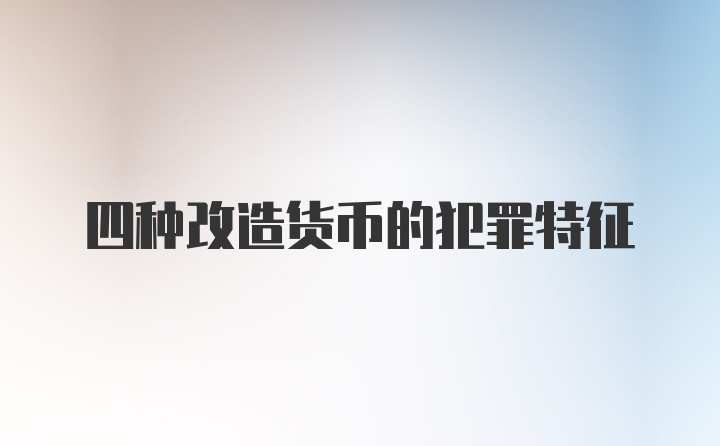 四种改造货币的犯罪特征