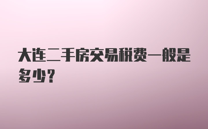 大连二手房交易税费一般是多少？