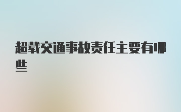 超载交通事故责任主要有哪些