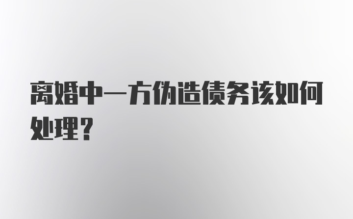 离婚中一方伪造债务该如何处理？