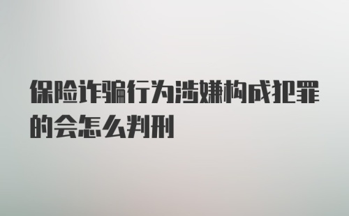 保险诈骗行为涉嫌构成犯罪的会怎么判刑