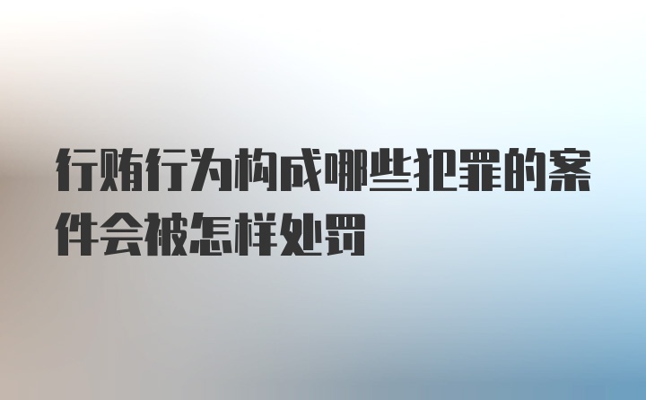 行贿行为构成哪些犯罪的案件会被怎样处罚