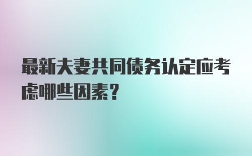 最新夫妻共同债务认定应考虑哪些因素?