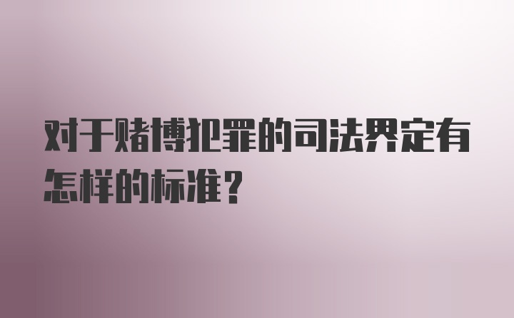 对于赌博犯罪的司法界定有怎样的标准?