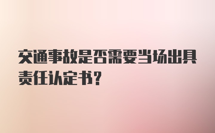 交通事故是否需要当场出具责任认定书？