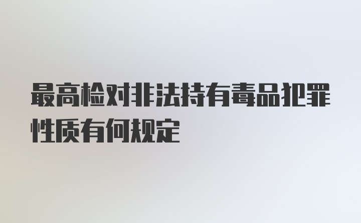 最高检对非法持有毒品犯罪性质有何规定