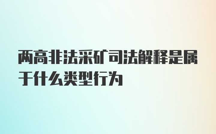 两高非法采矿司法解释是属于什么类型行为