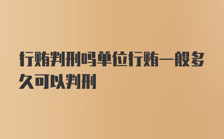 行贿判刑吗单位行贿一般多久可以判刑