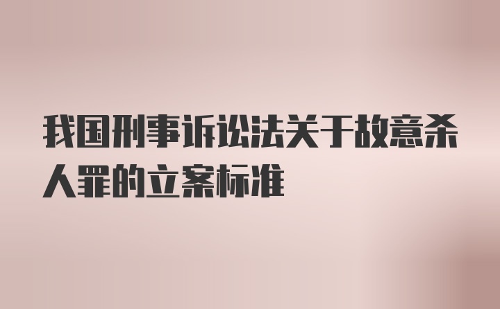 我国刑事诉讼法关于故意杀人罪的立案标准