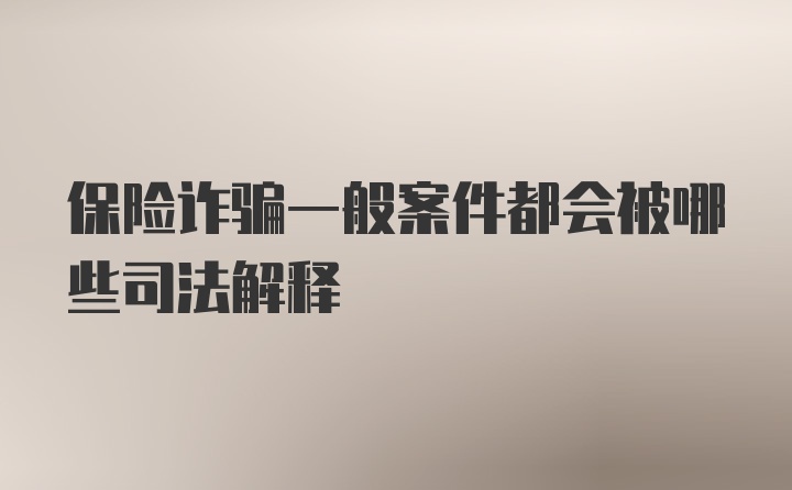 保险诈骗一般案件都会被哪些司法解释