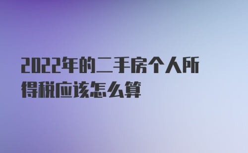 2022年的二手房个人所得税应该怎么算