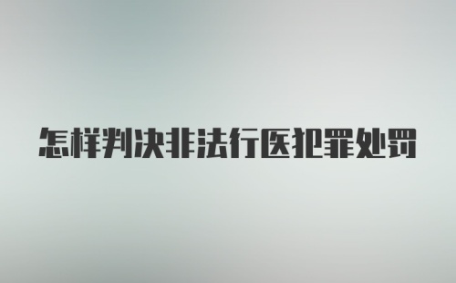 怎样判决非法行医犯罪处罚