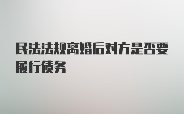 民法法规离婚后对方是否要履行债务