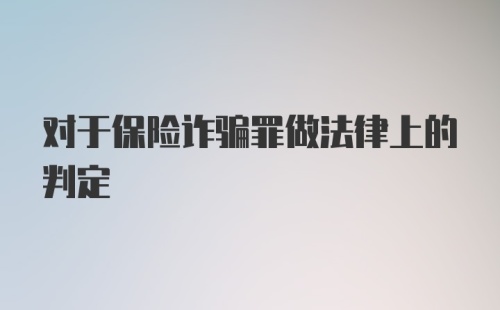 对于保险诈骗罪做法律上的判定