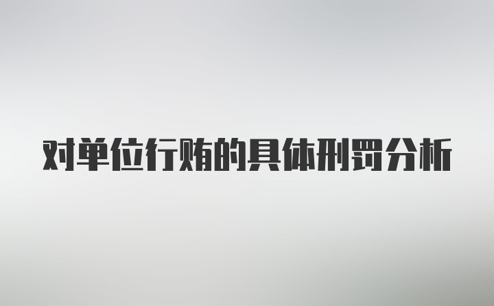 对单位行贿的具体刑罚分析