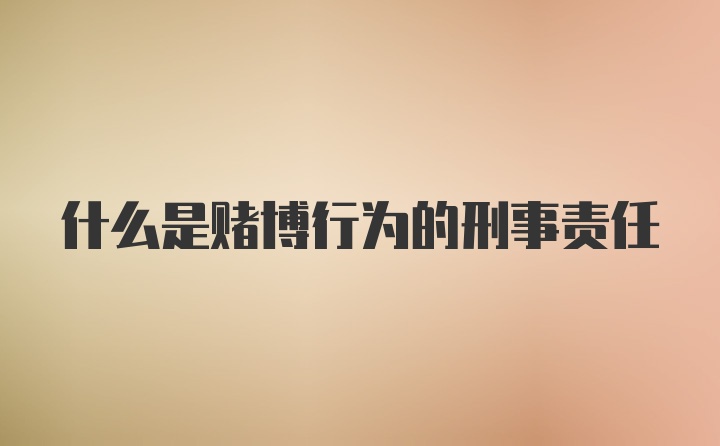 什么是赌博行为的刑事责任