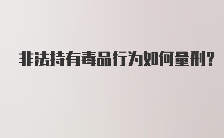 非法持有毒品行为如何量刑？