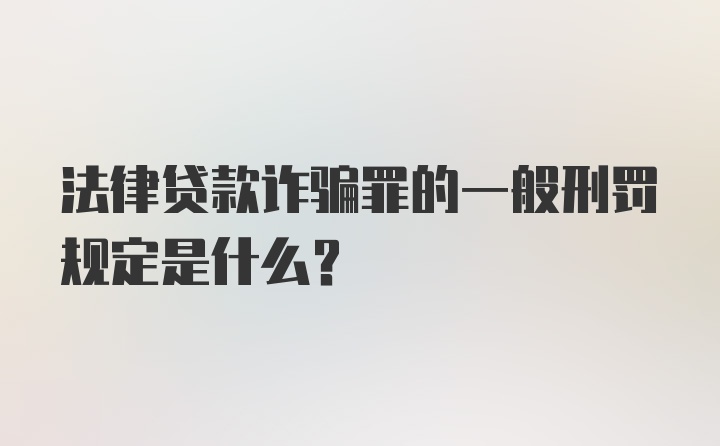 法律贷款诈骗罪的一般刑罚规定是什么？