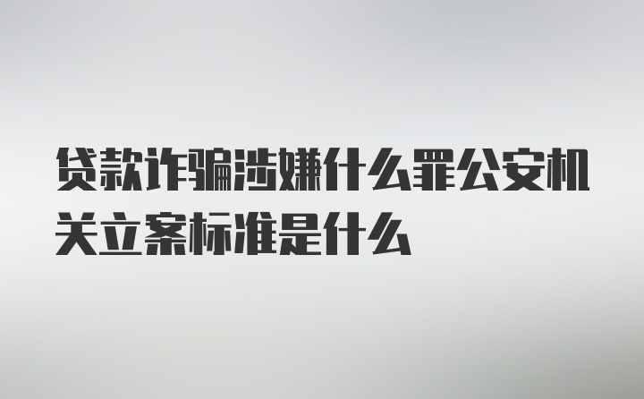 贷款诈骗涉嫌什么罪公安机关立案标准是什么