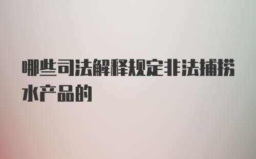 哪些司法解释规定非法捕捞水产品的