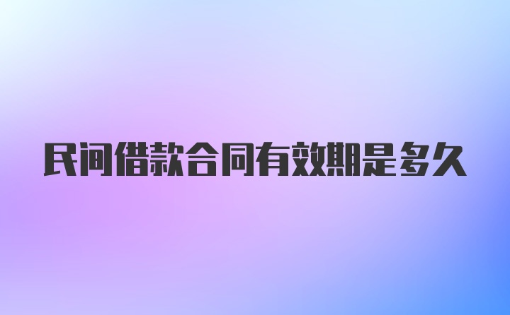 民间借款合同有效期是多久