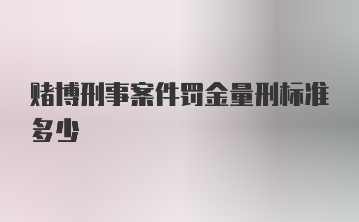 赌博刑事案件罚金量刑标准多少