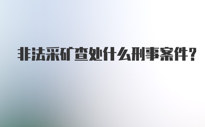 非法采矿查处什么刑事案件？