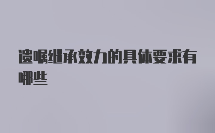 遗嘱继承效力的具体要求有哪些