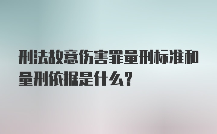 刑法故意伤害罪量刑标准和量刑依据是什么？