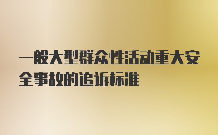 一般大型群众性活动重大安全事故的追诉标准