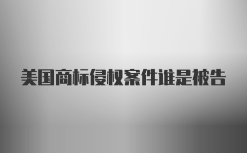 美国商标侵权案件谁是被告