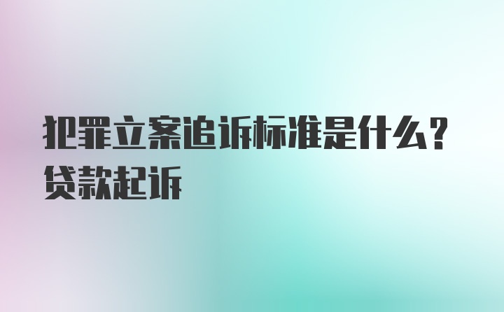 犯罪立案追诉标准是什么？贷款起诉