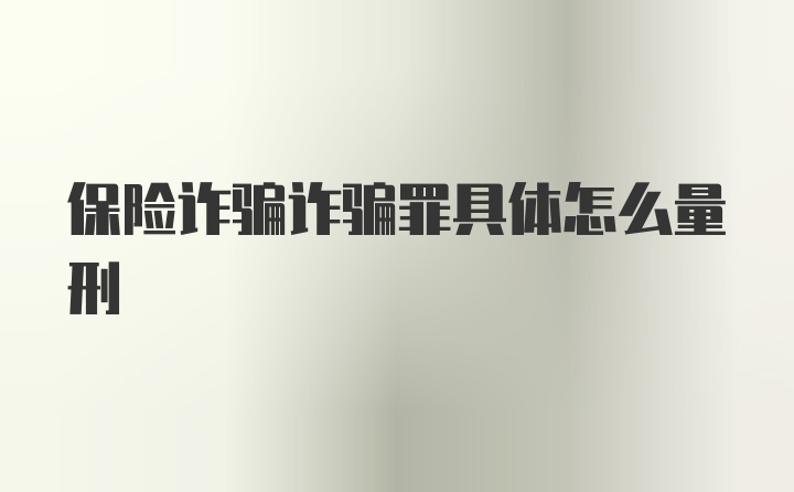 保险诈骗诈骗罪具体怎么量刑