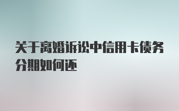 关于离婚诉讼中信用卡债务分期如何还