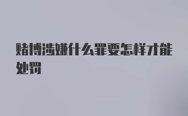 赌博涉嫌什么罪要怎样才能处罚