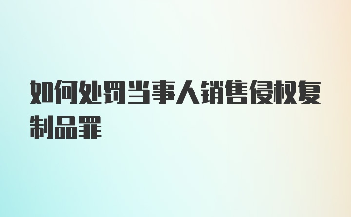 如何处罚当事人销售侵权复制品罪