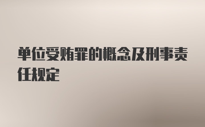 单位受贿罪的概念及刑事责任规定