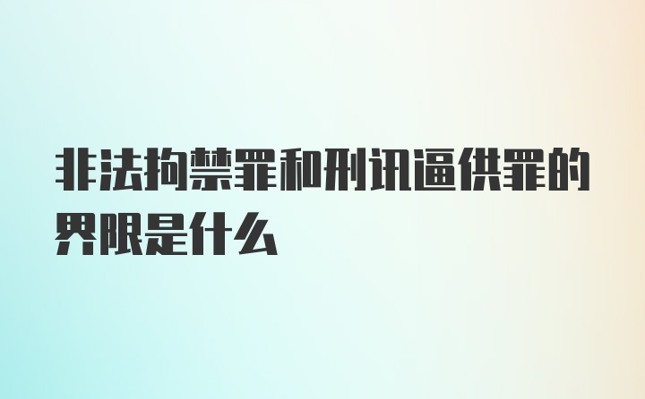 非法拘禁罪和刑讯逼供罪的界限是什么