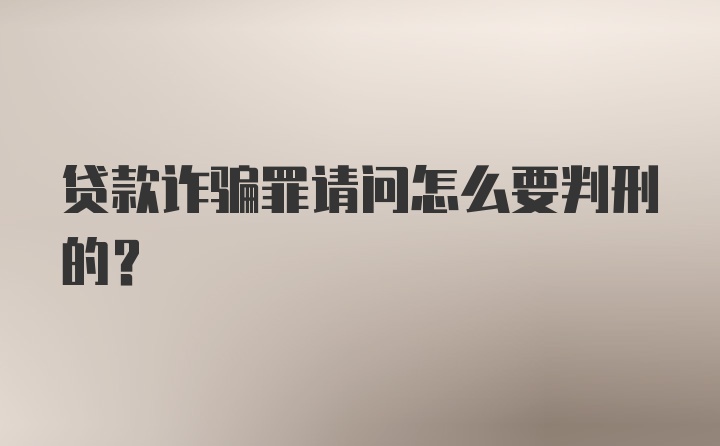 贷款诈骗罪请问怎么要判刑的？