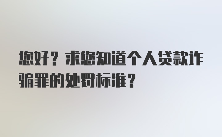 您好？求您知道个人贷款诈骗罪的处罚标准？