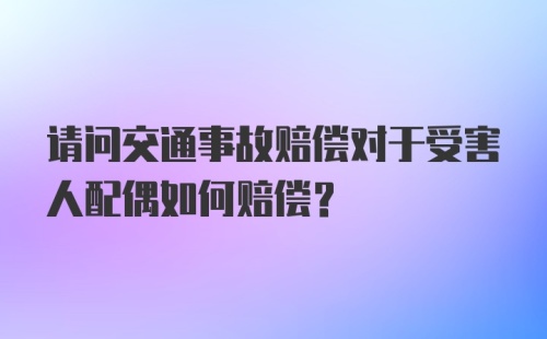 请问交通事故赔偿对于受害人配偶如何赔偿？