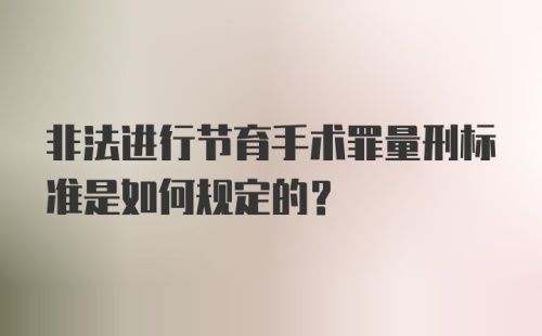 非法进行节育手术罪量刑标准是如何规定的？