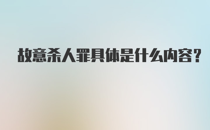 故意杀人罪具体是什么内容？