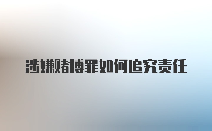 涉嫌赌博罪如何追究责任