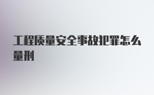 工程质量安全事故犯罪怎么量刑