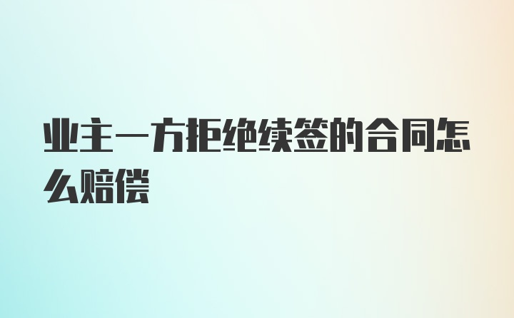 业主一方拒绝续签的合同怎么赔偿